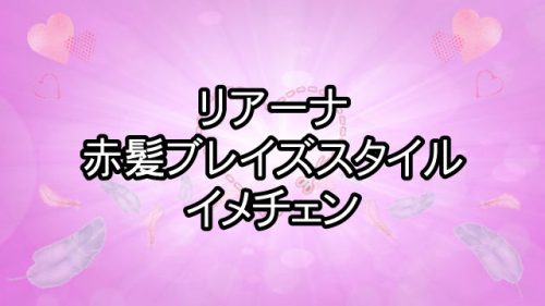 あなたが現在見ているのは リアーナが赤髪ブレイズスタイルにイメチェン！！