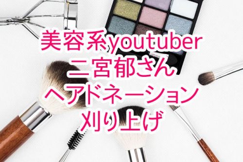 あなたが現在見ているのは 美容系youtuberの二宮郁さんのイメチェン動画をまとめてみました！ヘアドネーション、刈り上げヘアなど