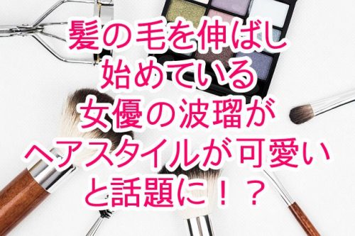 あなたが現在見ているのは 最近髪の毛を伸ばし始めている女優の波瑠が、ヘアスタイルが可愛いと話題に！？