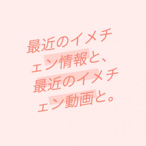 あなたが現在見ているのは 最近のイメチェン情報と、最近のイメチェン動画と。(イメチェン速報)