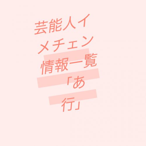 あなたが現在見ているのは 芸能人イメチェン情報一覧「あ」行