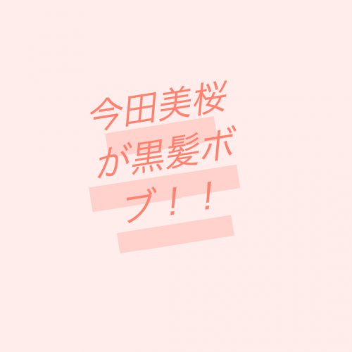 あなたが現在見ているのは 女優の今田美桜さんが黒髪ボブヘアにイメチェン！