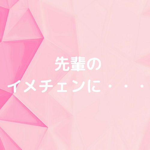 あなたが現在見ているのは 先輩のイメチェンに…