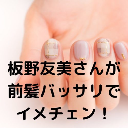 あなたが現在見ているのは 板野友美さんが前髪バッサリでイメチェン！