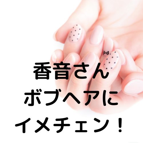 あなたが現在見ているのは 香音さんがボブヘアにイメチェン！