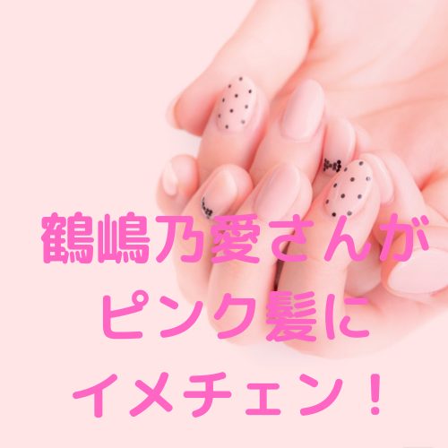 あなたが現在見ているのは 鶴嶋乃愛さんがピンク髪にイメチェン！