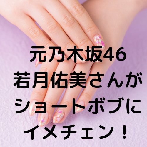 あなたが現在見ているのは 元乃木坂４６若月佑美さんがショートボブにイメチェン！