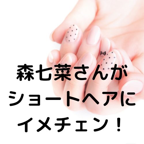 あなたが現在見ているのは 森七菜さんがショートヘアにイメチェン！