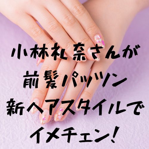 あなたが現在見ているのは 小林礼奈さんが前髪パッツン新ヘアスタイルでイメチェン！