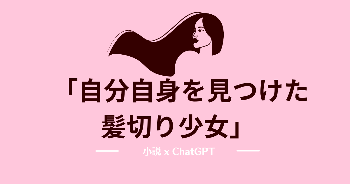 あなたが現在見ているのは 自分自身を見つけた髪切り少女 x ChatGPT